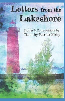 Timothy Patrick Kirby - Letters from the Lakeshore: Stories and Compositions, Häftad