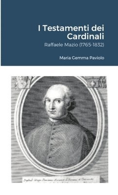 I Testamenti dei Cardinali: Raffaele Mazio (1765-1832) 1