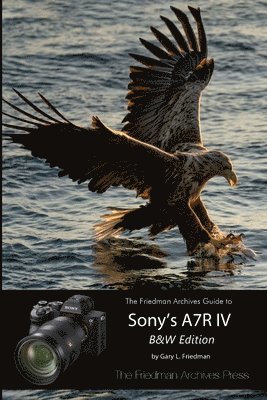 Gary L. Friedman - Friedman Archives Guide to Sony's A7R IV (B&W Edition), Häftad