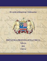 bokomslag HRVATSKA PRAVOSLAVNA CRKVA bila je, jest i bit e