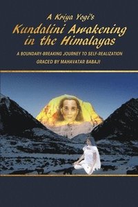 bokomslag A Kriya Yogi's Kundalini Awakening in the Himalayas: A Boundary-Breaking Journey to Self-Realization Graced by Mahavatar Babaji