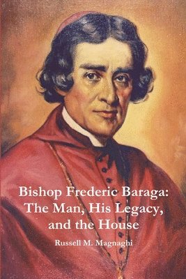 Russell M. Magnaghi - Bishop Frederic Baraga: The Man, His Legacy, and the House, Häftad