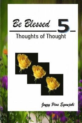 BE BLESSED 5: THOUGHTS OF THOUGHT 1