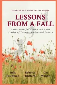 bokomslag LESSONS FROM A FALL Three Powerful Women and Their Stories of Transformation and Growth