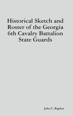 Historical Sketch and Roster of the Georgia 6th Cavalry Battalion State Guards 1