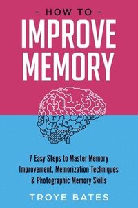 bokomslag How to Improve Memory: 7 Easy Steps to Master Memory Improvement, Memorization Techniques & Photographic Memory Skills