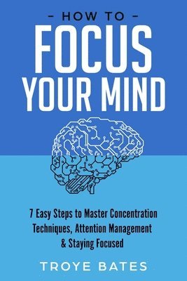 bokomslag How to Focus Your Mind: 7 Easy Steps to Master Concentration Techniques, Attention Management & Staying Focused