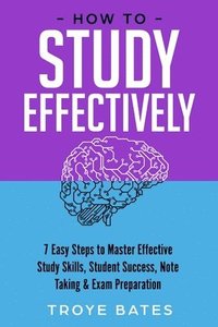 bokomslag How to Study Effectively: 7 Easy Steps to Master Effective Study Skills, Student Success, Note Taking & Exam Preparation