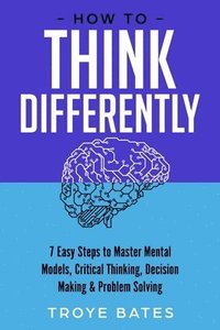 bokomslag How to Think Differently: 7 Easy Steps to Master Mental Models, Critical Thinking, Decision Making & Problem Solving