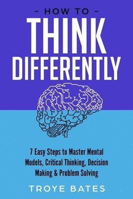 bokomslag How to Think Differently: 7 Easy Steps to Master Mental Models, Critical Thinking, Decision Making & Problem Solving