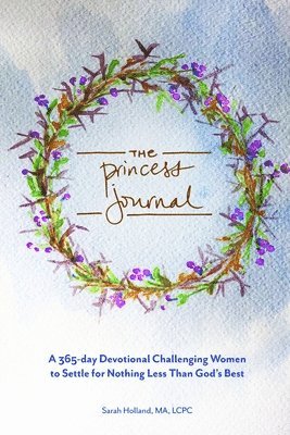 The Princess Journal: A 365-day Devotional Challenging Women to Settle for Nothing Less Than God's Best 1