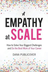 bokomslag Empathy at Scale: How to Solve Your Toughest Business Challenges and Do the Best Work of Your Career