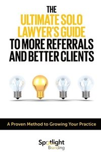 bokomslag The Ultimate Solo Lawyers Guide to More Referrals and Better Clients