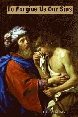 Gaven M. Mize - To Forgive Us Our Sins: Litanies, Liturgies, and Individual Confessions, Häftad
