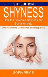 bokomslag Shyness: How To Overcome Shyness and Social Anxiety: Own Your Mind, Confidence and Happiness