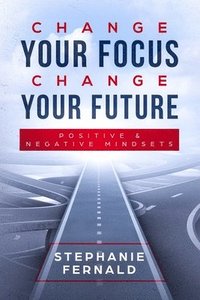 bokomslag Change Your Focus Change Your Future: Positive and Negative Mindsets