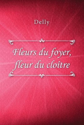 Delly, Delly, - Fleurs du foyer, fleur du cloître, Häftad