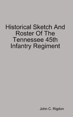 bokomslag Historical Sketch And Roster Of The Tennessee 45th Infantry Regiment