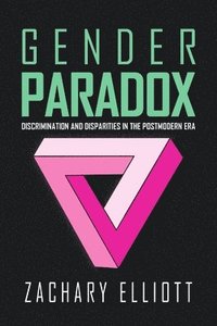 bokomslag The Gender Paradox: Discrimination and Disparities in the Postmodern Era