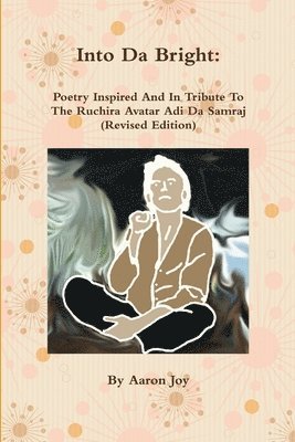 Into Da Bright: Poetry Inspired And In Tribute To The Ruchira Avatar Adi Da Samraj (Revised Edition) 1