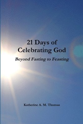21 Days of Celebrating God-Beyond Fasting to Feasting 1