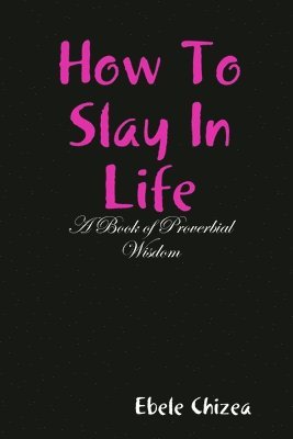 bokomslag How To Slay In Life: A Book of Proverbial Wisdom