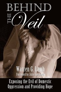 bokomslag Behind the Veil: Exposing the Evil of Domestic Oppression and Providing Hope