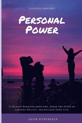 bokomslag Lifestyle Mastery Personal Power: Eliminate Negative Emotions, Break the Cycle of Limiting Beliefs, and Reclaim Your Life!