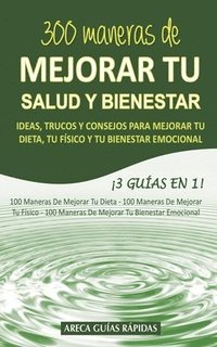 bokomslag 300 Maneras de Mejorar Tu Salud Y Bienestar: Ideas, Trucos Y Consejos Para Mejorar Tu Dieta, Tu Físico Y Tu Bienestar Emocional ¡3 Guías En 1!