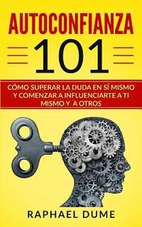 bokomslag Autoconfianza 101: Cómo Superar La Duda En Sí Mismo Y Comenzar a Influenciarte a Ti Mismo Y a Otros