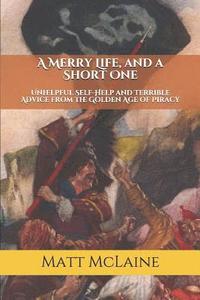bokomslag A Merry Life, and a Short One: Unhelpful Self-Help and Terrible Advice from the Golden Age of Piracy