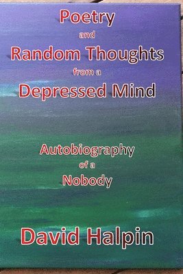 bokomslag Poetry and Random Thoughts from a Depressed Mind: Autobiography of a Nobody