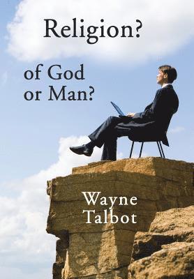 Wayne Talbot - Religion? of God or Man?, Inbunden