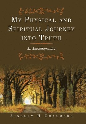 Ainsley H Chalmers, Ainsley H. Chalmers - My Physical and Spiritual Journey into Truth, Inbunden