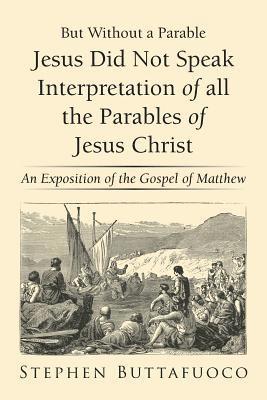 But Without a Parable Jesus Did Not Speak Interpretation of All the Parables of Jesus Christ 1