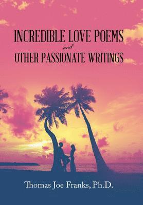 Thomas Joe Franks, Thomas Joe Franks Ph.D. - Incredible Love Poems and Other Passionate Writings, Inbunden