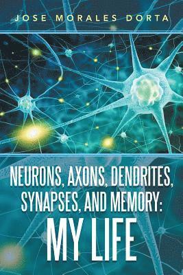 Neurons, Axons, Dendrites, Synapses, and Memory 1