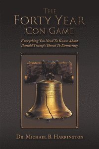 bokomslag The Forty Year Con Game: Everything You Need to Know About Donald Trump's Threat to Democracy