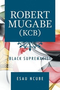 bokomslag Robert Mugabe, Kcb