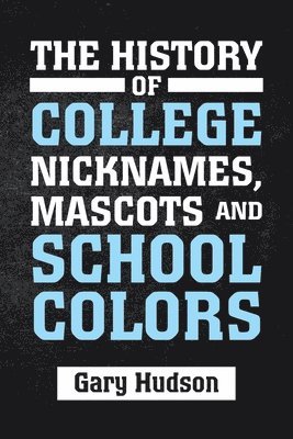 Gary Hudson - History of College Nicknames, Mascots and School Colors, Häftad