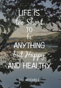 bokomslag Life Is Too Short to Be Anything but Happy and Healthy