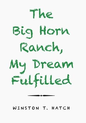 Winston T Hatch, Winston T. Hatch - Big Horn Ranch, My Dream Fulfilled, Inbunden