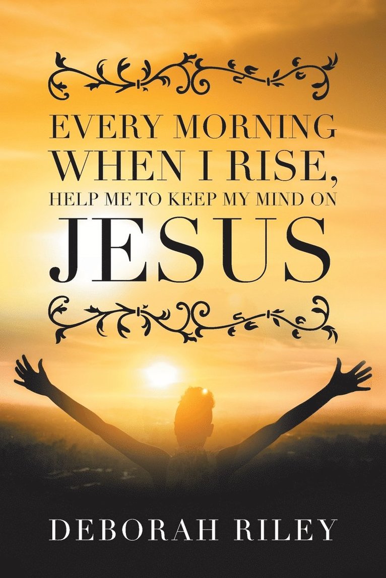 Every Morning When I Rise, Help Me to Keep My Mind on Jesus 1
