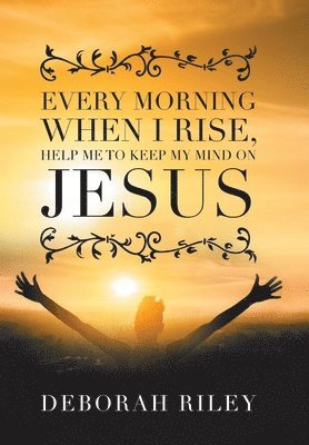 Every Morning When I Rise, Help Me to Keep My Mind on Jesus 1