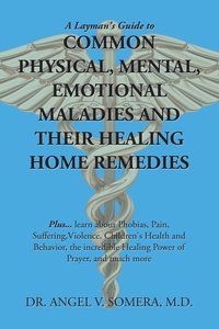bokomslag A Layman's Guide to Common Physical, Mental, Emotional Maladies and Their Healing Home Remedies