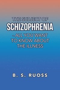 bokomslag Subject of Schizophrenia - All You Want to Know About the Illness