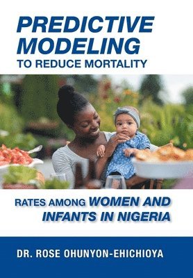bokomslag Predictive Modeling to Reduce Mortality Rates Among Women and Infants in Nigeria