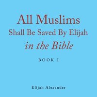 bokomslag All Muslims Shall Be Saved by Elijah in the Bible