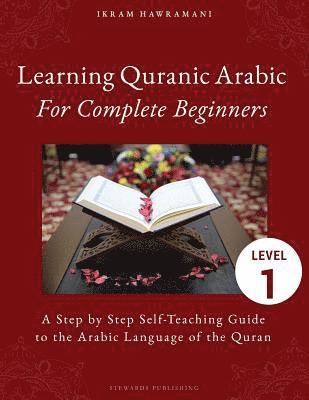 Learning Quranic Arabic for Complete Beginners: A Step by Step Self-Teaching Guide to the Arabic Language of the Quran 1