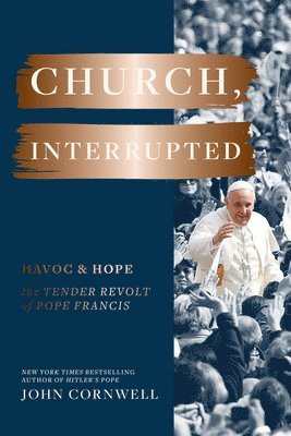 John Cornwell - Church, Interrupted: Havoc & Hope: The Tender Revolt of Pope Francis, Inbunden
